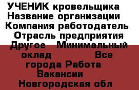 УЧЕНИК кровельщика › Название организации ­ Компания-работодатель › Отрасль предприятия ­ Другое › Минимальный оклад ­ 20 000 - Все города Работа » Вакансии   . Новгородская обл.